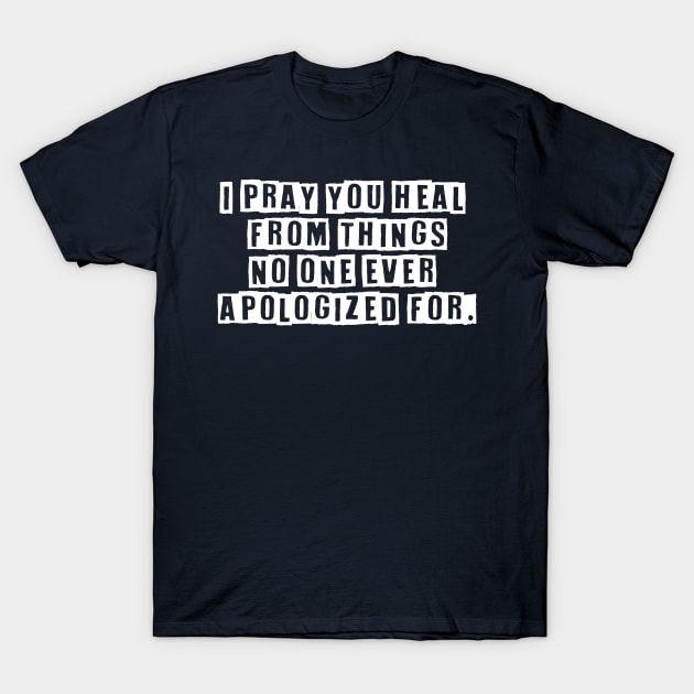 I Pray You Heal From Things No One Ever Apologized For T-Shirt by TinPis